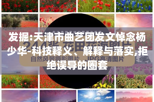 發(fā)掘:天津市曲藝團發(fā)文悼念楊少華-科技釋義、解釋與落實,拒絕誤導的圈套