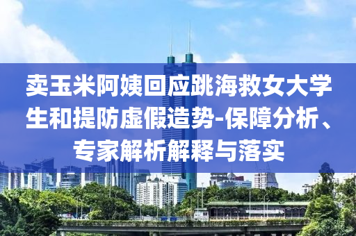 賣玉米阿姨回應(yīng)跳海救女大學(xué)生和提防虛假造勢-保障分析、專家解析解釋與落實(shí)