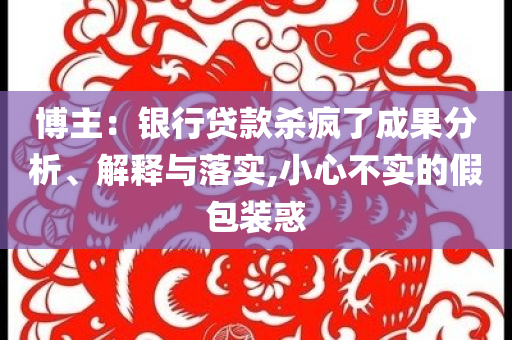 博主：銀行貸款殺瘋了成果分析、解釋與落實,小心不實的假包裝惑