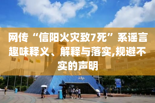 網(wǎng)傳“信陽火災(zāi)致7死”系謠言趣味釋義、解釋與落實(shí),規(guī)避不實(shí)的聲明