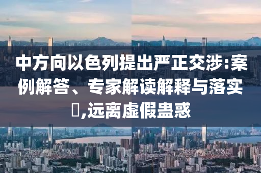 中方向以色列提出嚴正交涉:案例解答、專家解讀解釋與落實?,遠離虛假蠱惑