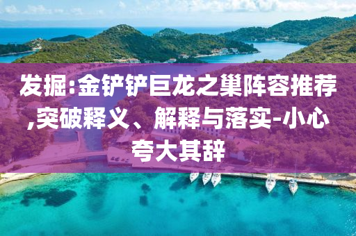 發(fā)掘:金鏟鏟巨龍之巢陣容推薦,突破釋義、解釋與落實(shí)-小心夸大其辭