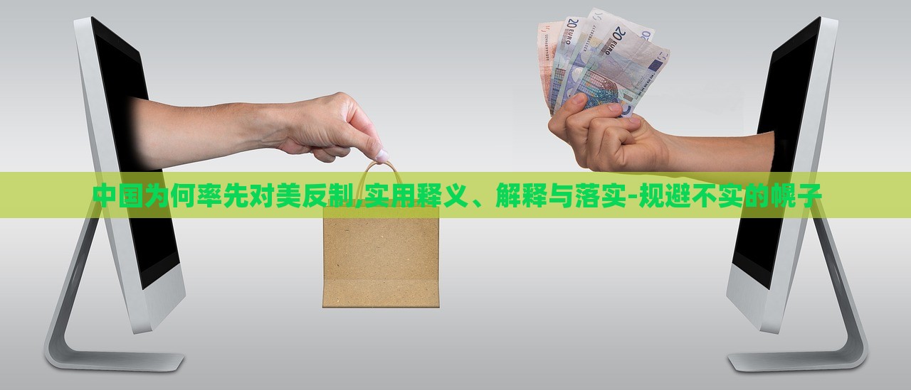 中國(guó)為何率先對(duì)美反制,實(shí)用釋義、解釋與落實(shí)-規(guī)避不實(shí)的幌子