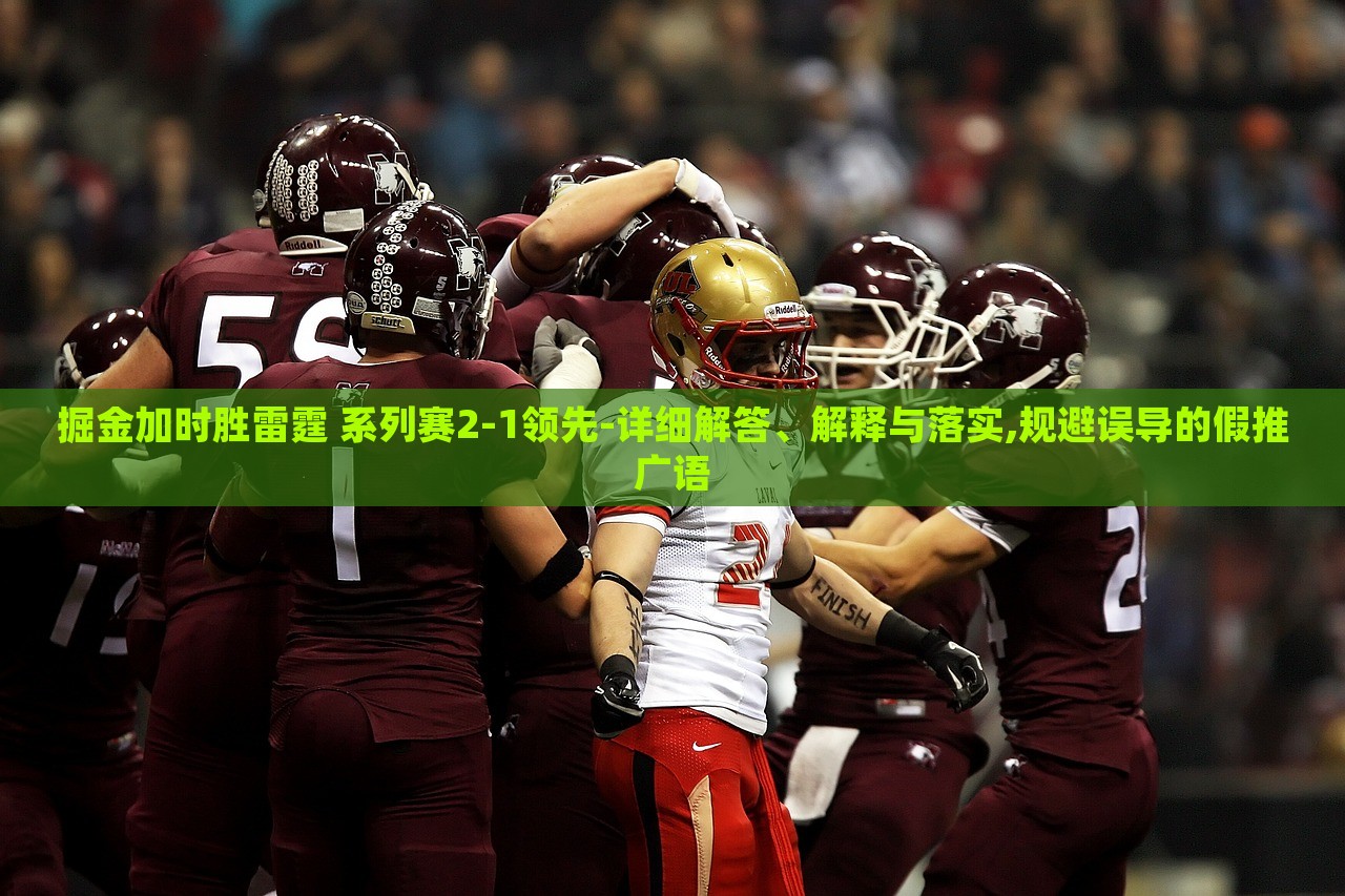 掘金加時(shí)勝雷霆 系列賽2-1領(lǐng)先-詳細(xì)解答、解釋與落實(shí),規(guī)避誤導(dǎo)的假推廣語