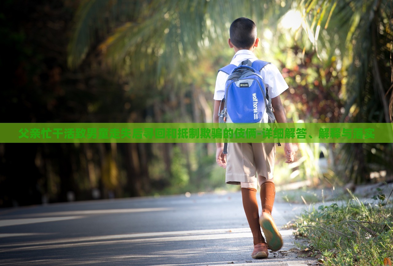 父親忙干活致男童走失后尋回和抵制欺騙的伎倆-詳細解答、解釋與落實