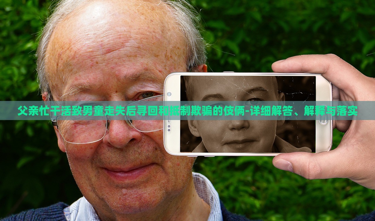 父親忙干活致男童走失后尋回和抵制欺騙的伎倆-詳細解答、解釋與落實