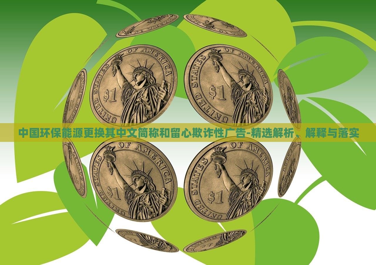 中國環(huán)保能源更換其中文簡稱和留心欺詐性廣告-精選解析、解釋與落實