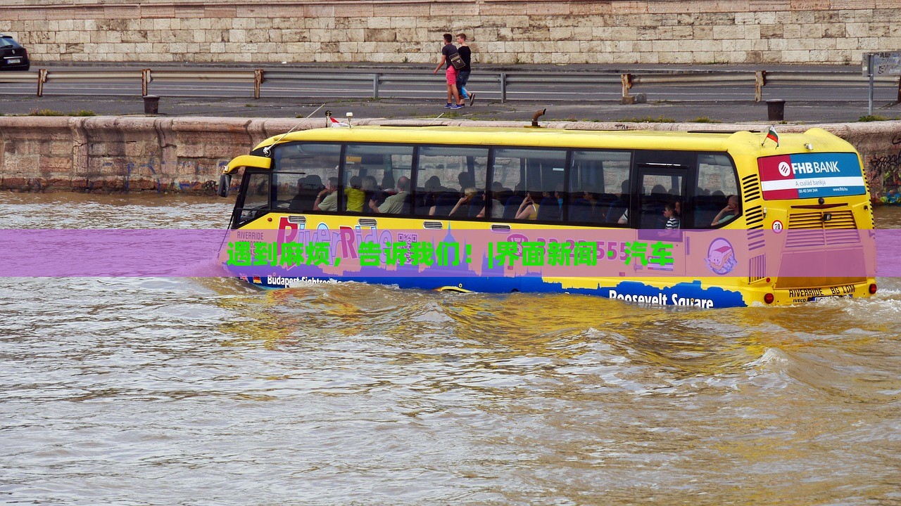 遇到麻煩，告訴我們！|界面新聞 · 汽車