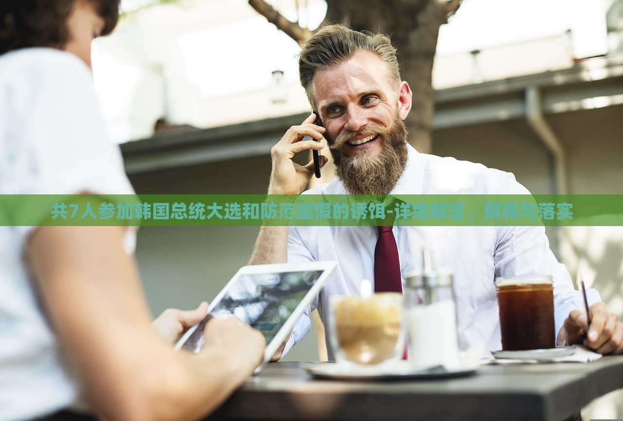 共7人參加韓國總統(tǒng)大選和防范虛假的誘餌-詳細解答、解釋與落實