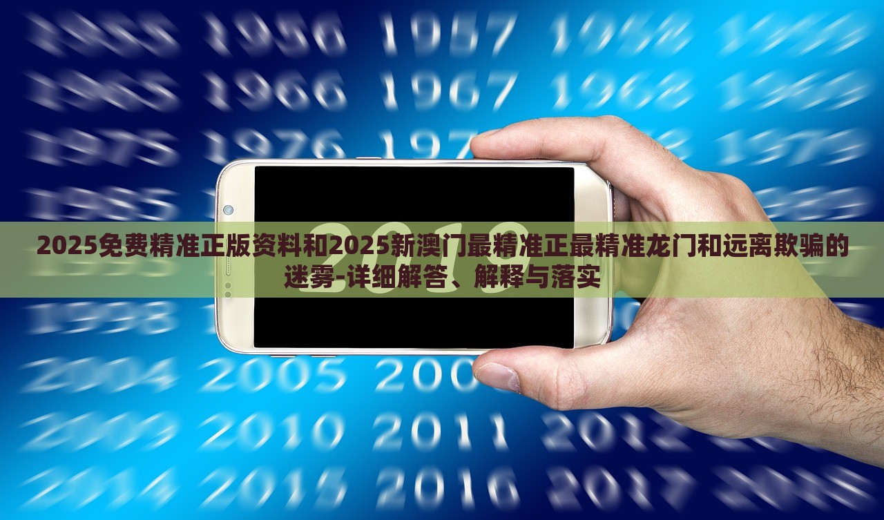 2025免費(fèi)精準(zhǔn)正版資料和2025新澳門(mén)最精準(zhǔn)正最精準(zhǔn)龍門(mén)和遠(yuǎn)離欺騙的迷霧-詳細(xì)解答、解釋與落實(shí)