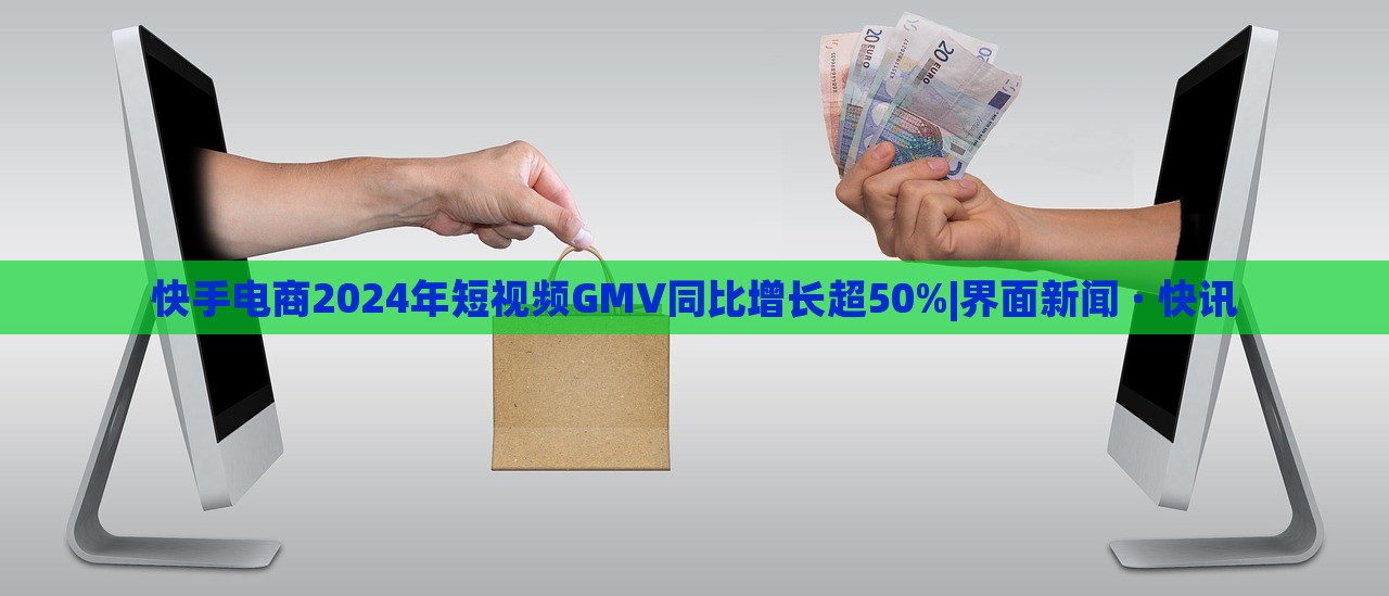快手電商2024年短視頻GMV同比增長(zhǎng)超50%|界面新聞 · 快訊