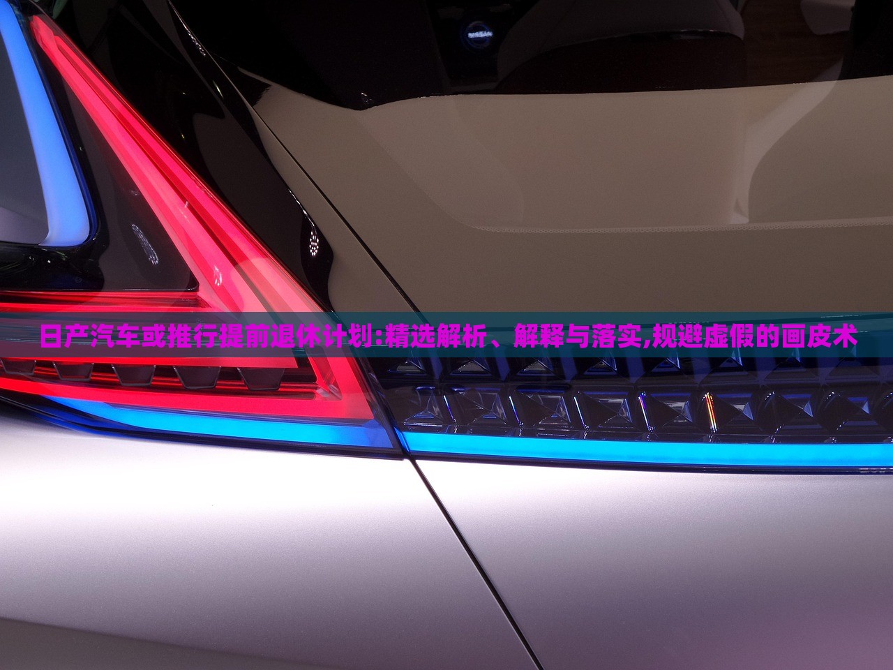 日產(chǎn)汽車或推行提前退休計劃:精選解析、解釋與落實(shí),規(guī)避虛假的畫皮術(shù)