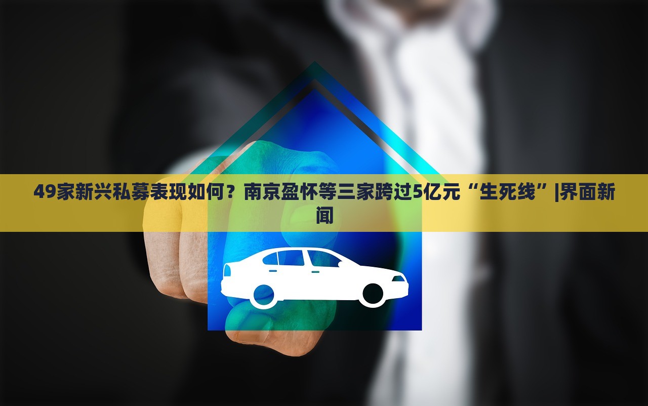 49家新興私募表現(xiàn)如何?南京盈懷等三家跨過(guò)5億元“生死線(xiàn)”|界面新聞 49家新興私募表現(xiàn)如何?南京盈懷等三家跨過(guò)5億元“生死線(xiàn)”|界面新聞