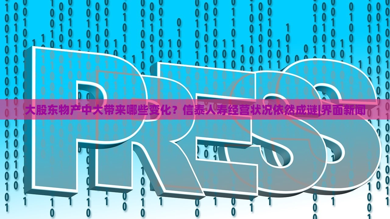 大股東物產(chǎn)中大帶來哪些變化？信泰人壽經(jīng)營狀況依然成謎|界面新聞