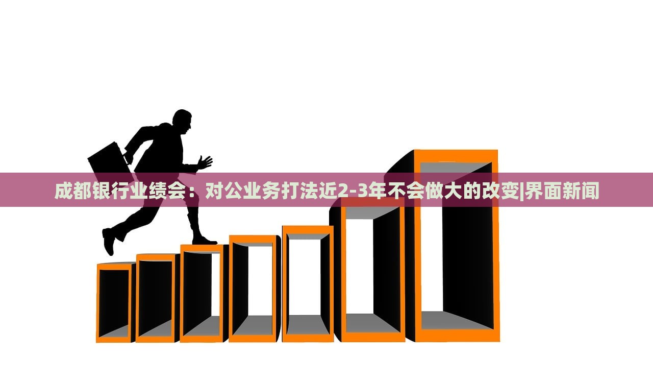 成都銀行業(yè)績會：對公業(yè)務(wù)打法近2-3年不會做大的改變|界面新聞