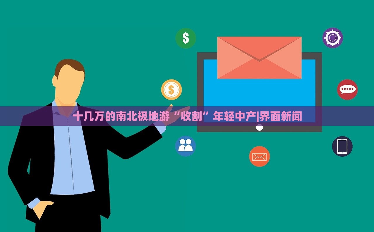 十幾萬的南北極地游“收割”年輕中產(chǎn)|界面新聞