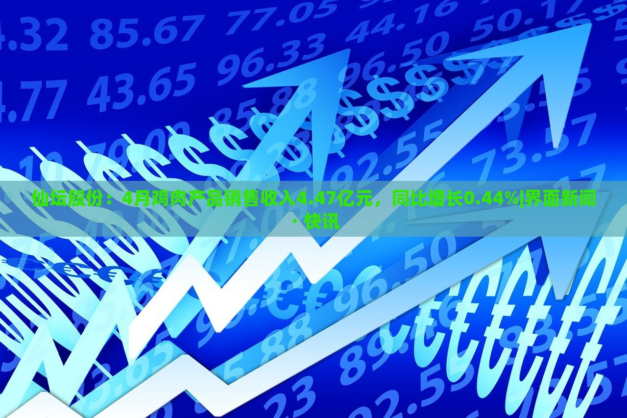仙壇股份:4月雞肉產(chǎn)品銷售收入4.47億元,同比增長0.44%|界面新聞 · 快訊 仙壇股份:4月雞肉產(chǎn)品銷售收入4.47億元,同比增長0.44%|界面新聞 · 快訊