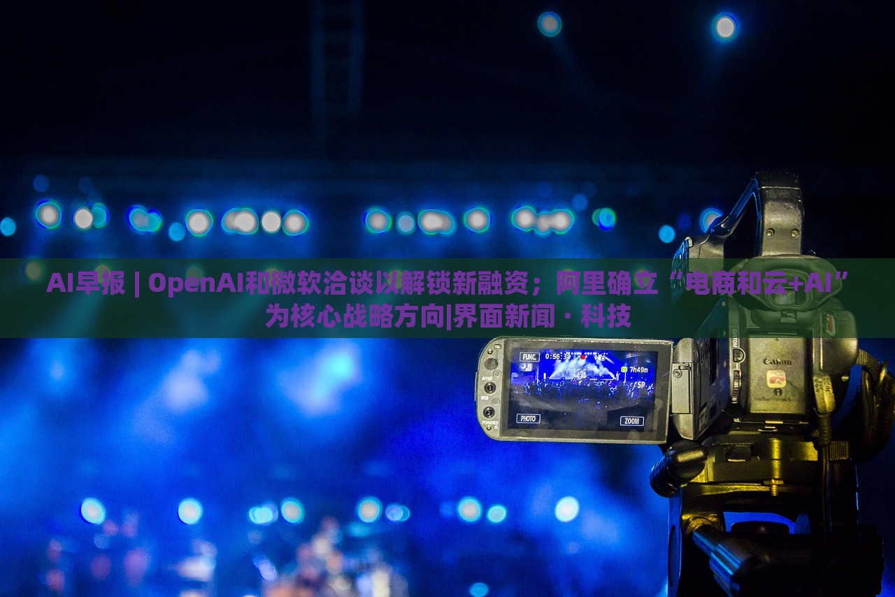 AI早報(bào) | OpenAI和微軟洽談以解鎖新融資；阿里確立“電商和云+AI”為核心戰(zhàn)略方向|界面新聞 · 科技