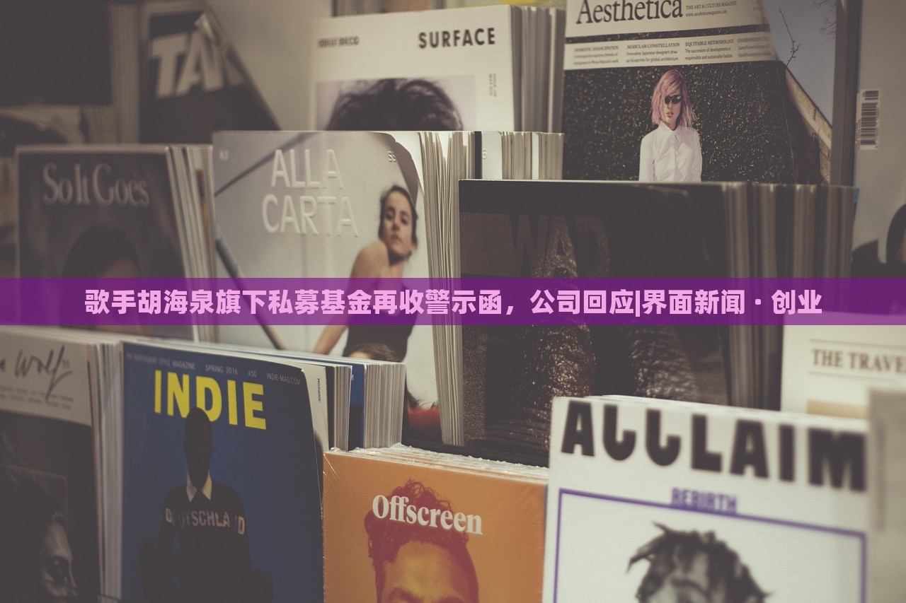 歌手胡海泉旗下私募基金再收警示函，公司回應(yīng)|界面新聞 · 創(chuàng)業(yè)
