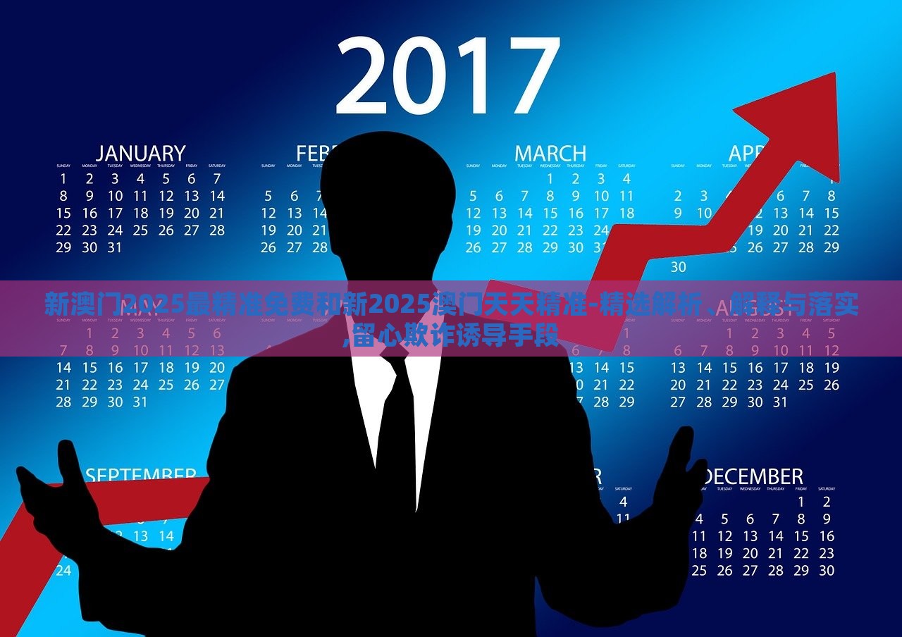 新澳門2025最精準免費和新2025澳門天天精準-精選解析、解釋與落實,留心欺詐誘導手段