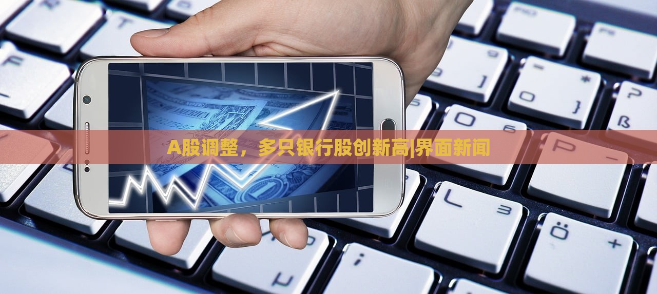 A股調(diào)整,多只銀行股創(chuàng)新高|界面新聞 A股調(diào)整,多只銀行股創(chuàng)新高|界面新聞
