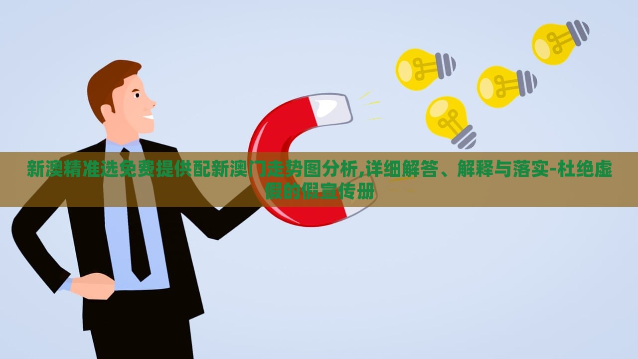 新澳精準(zhǔn)選免費提供配新澳門走勢圖分析,詳細(xì)解答、解釋與落實-杜絕虛假的假宣傳冊 新澳精準(zhǔn)選免費提供配新澳門走勢圖分析,詳細(xì)解答、解釋與落實-杜絕虛假的假宣傳冊
