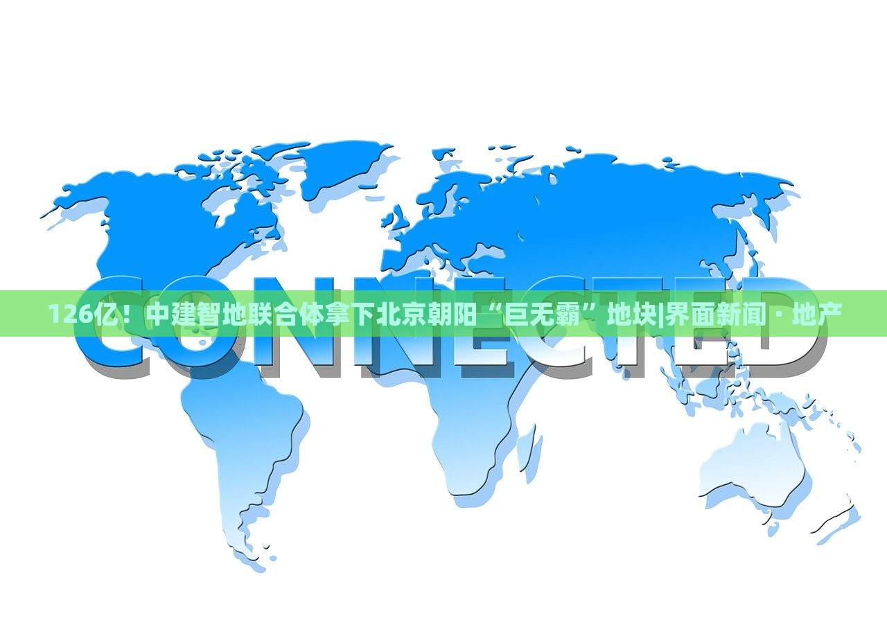 126億!中建智地聯(lián)合體拿下北京朝陽(yáng)“巨無(wú)霸”地塊|界面新聞 · 地產(chǎn) 126億!中建智地聯(lián)合體拿下北京朝陽(yáng)“巨無(wú)霸”地塊|界面新聞 · 地產(chǎn)