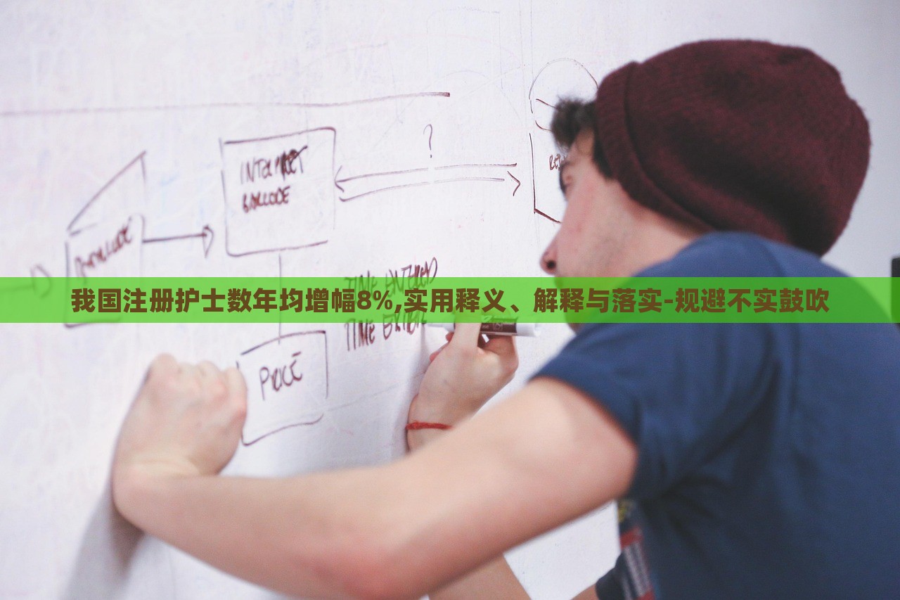 我國注冊護士數(shù)年均增幅8%,實用釋義、解釋與落實-規(guī)避不實鼓吹